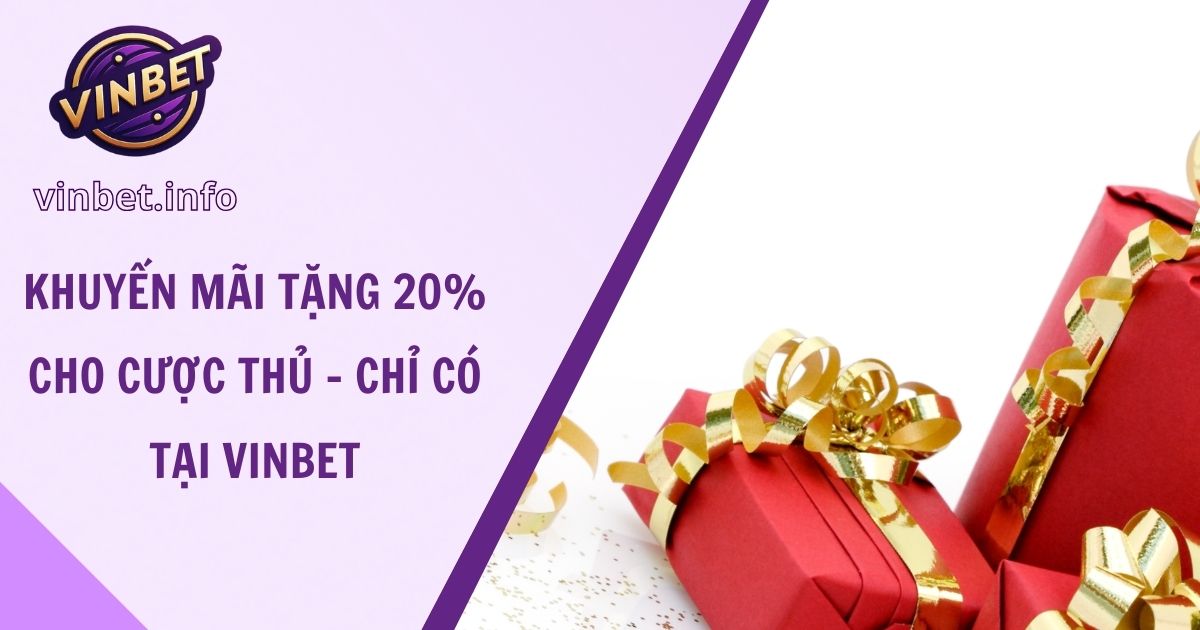 Khuyến Mãi Tặng 20% Cho Cược Thủ - Chỉ Có Tại Vinbet